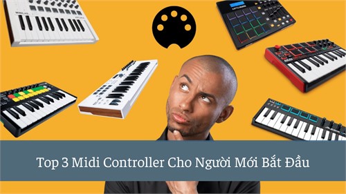 Top 3 Midi Controller Cho Người Mới Bắt Đầu